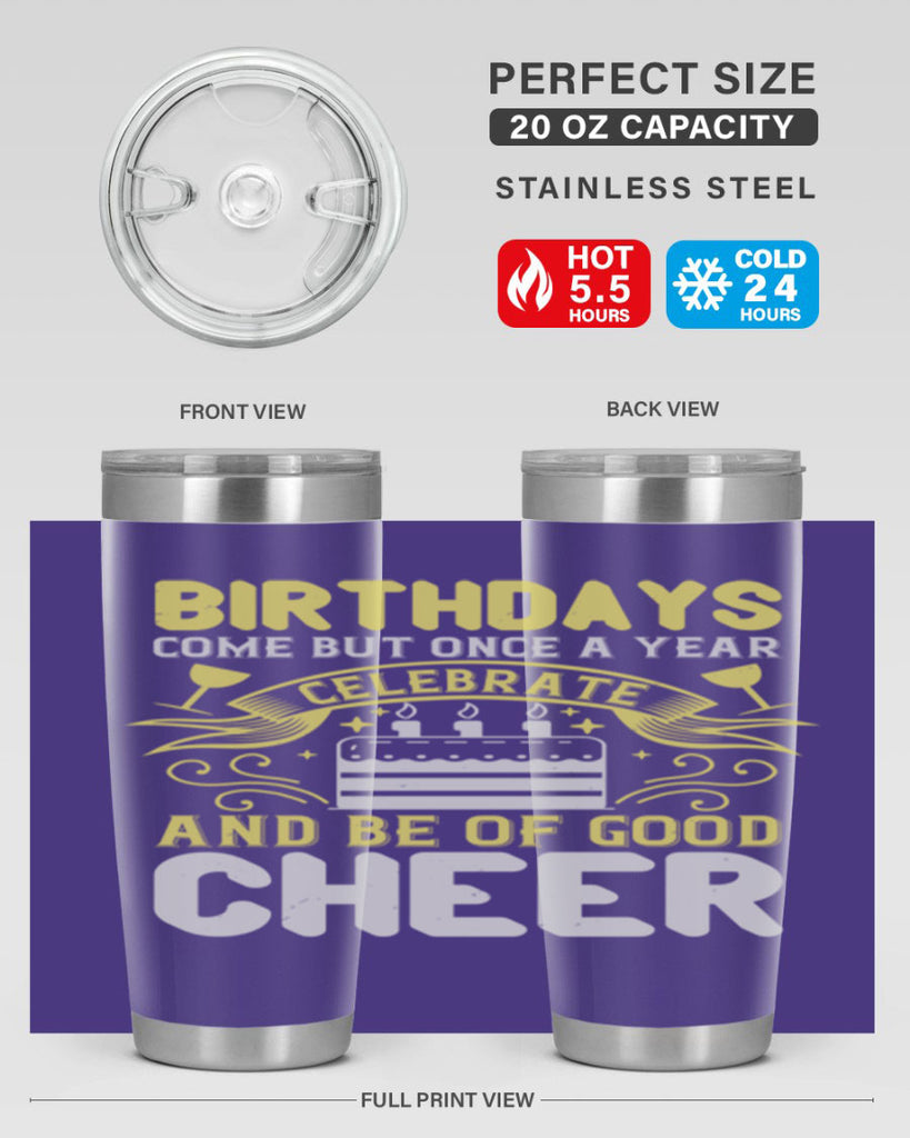 Birthdays come but once a year celebrate and be of good cheer Style 106#- birthday- tumbler