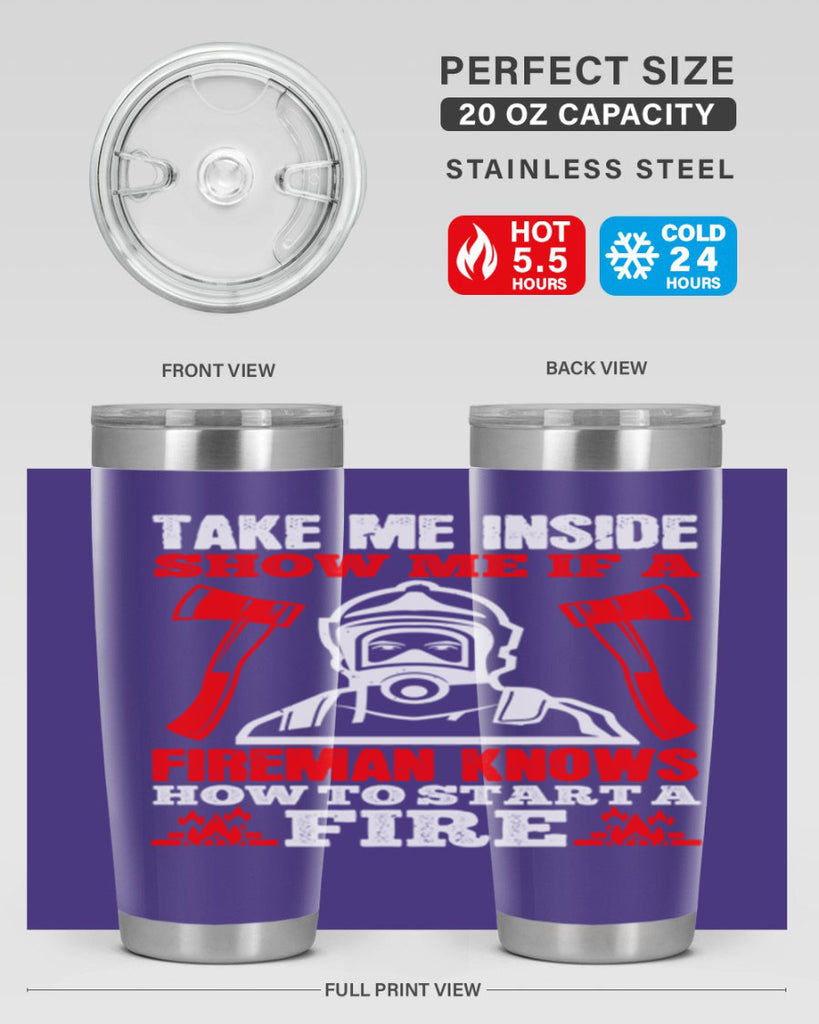 take me inside show me if a fireman knows how to starta fire Style 30#- fire fighter- tumbler