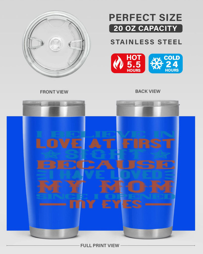 I believe in love at first sight because I have loved my mom since I opened my eyes Style 118#- baby- tumbler
