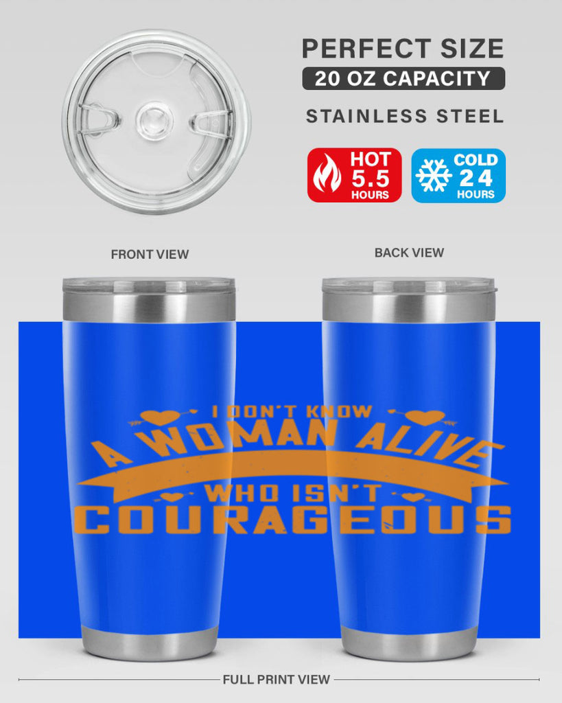 I dont know a woman alive who isnt courageous Style 59#- womens day- Tumbler