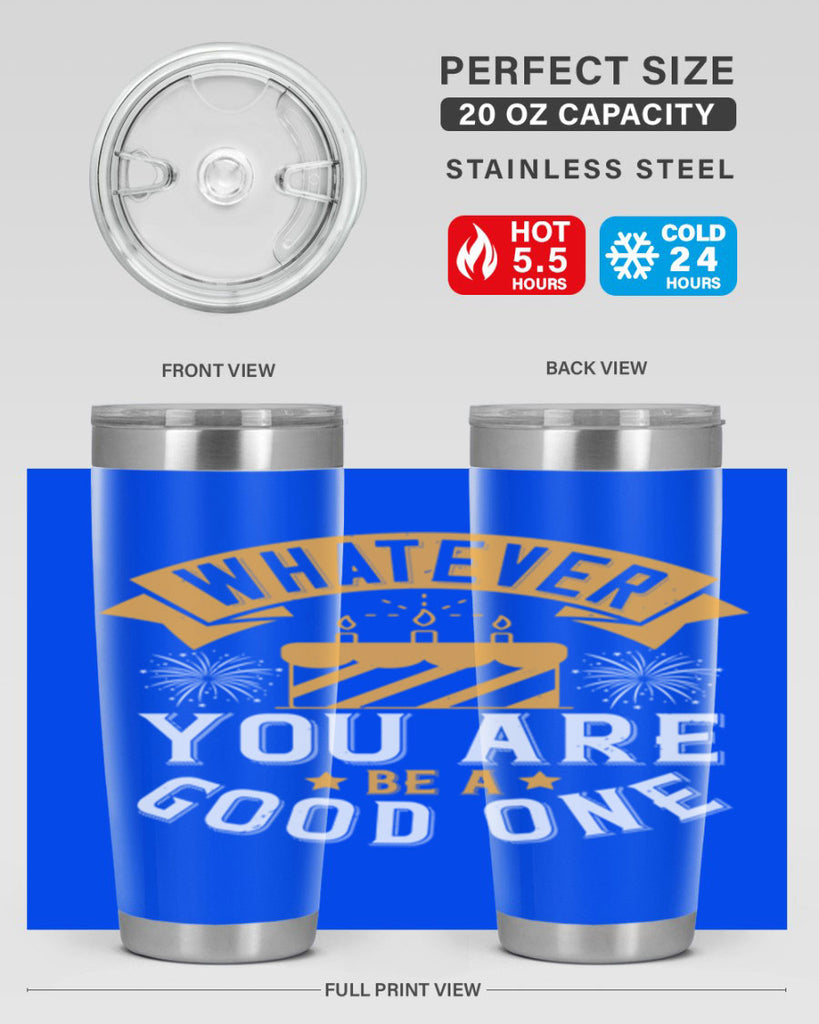 Whatever you are be a good one Style 29#- birthday- tumbler