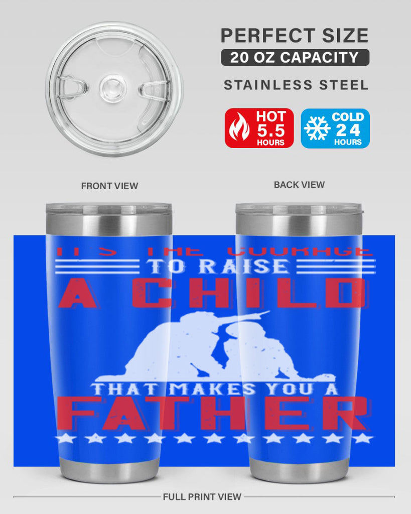 it’s the courage to raise a child that makes you a father 223#- fathers day- Tumbler