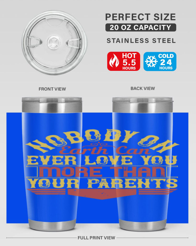 nobody on earth can ever love you more than your parents 32#- Parents Day- Tumbler