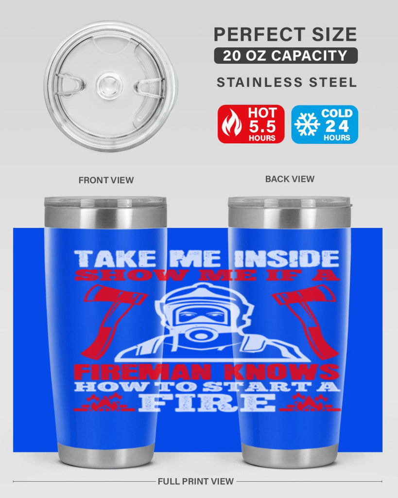 take me inside show me if a fireman knows how to starta fire Style 30#- fire fighter- tumbler