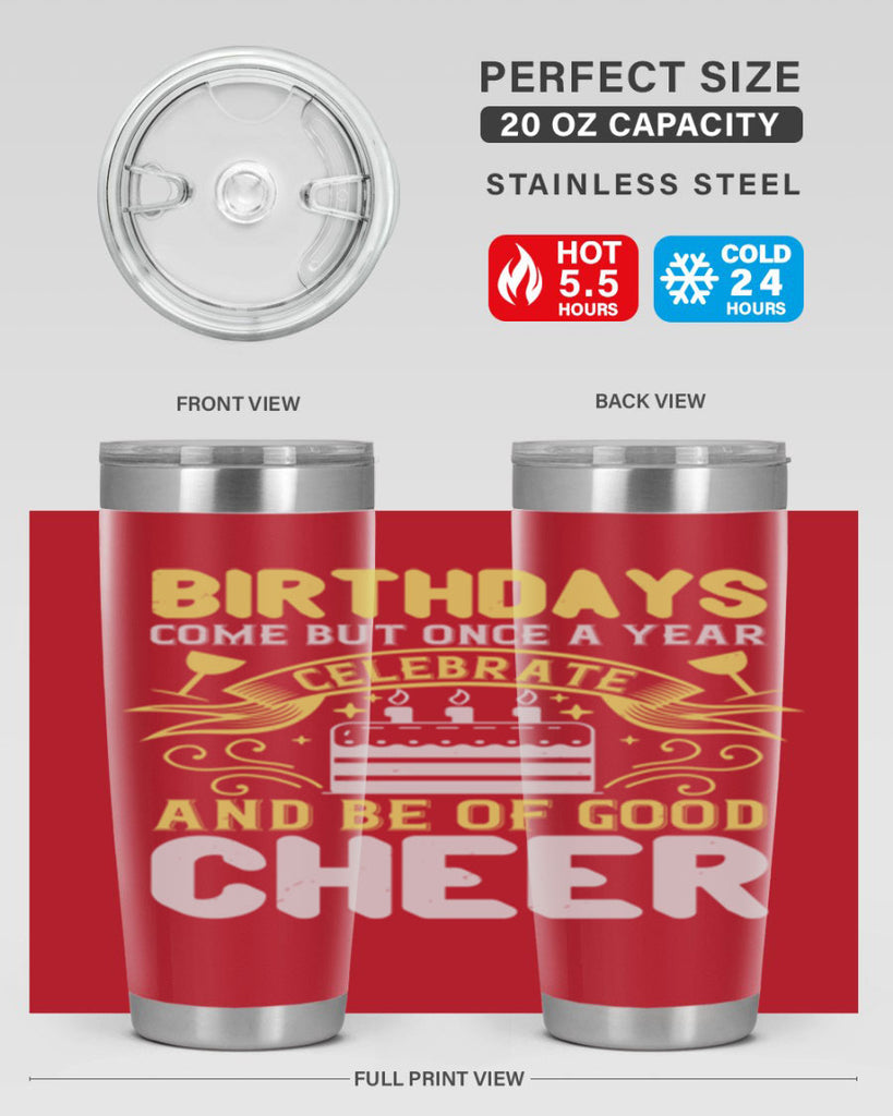 Birthdays come but once a year celebrate and be of good cheer Style 106#- birthday- tumbler