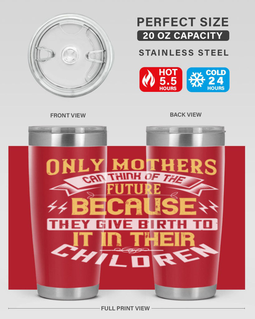 only mothers can think of the future because they give birth to it in their children 76#- mom- Tumbler