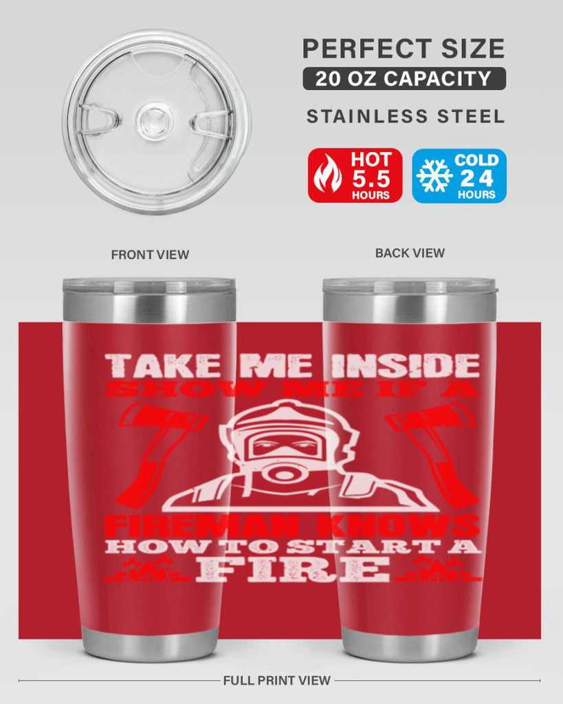 take me inside show me if a fireman knows how to starta fire Style 30#- fire fighter- tumbler