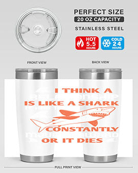 I think a relationship is like a shark It has to constantly move forward or it dies Style 76#- shark  fish- Tumbler