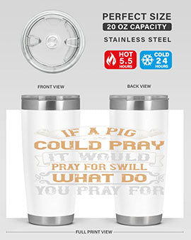 If a pig could pray it would pray for swill What do you pray for Style 54#- pig- Tumbler