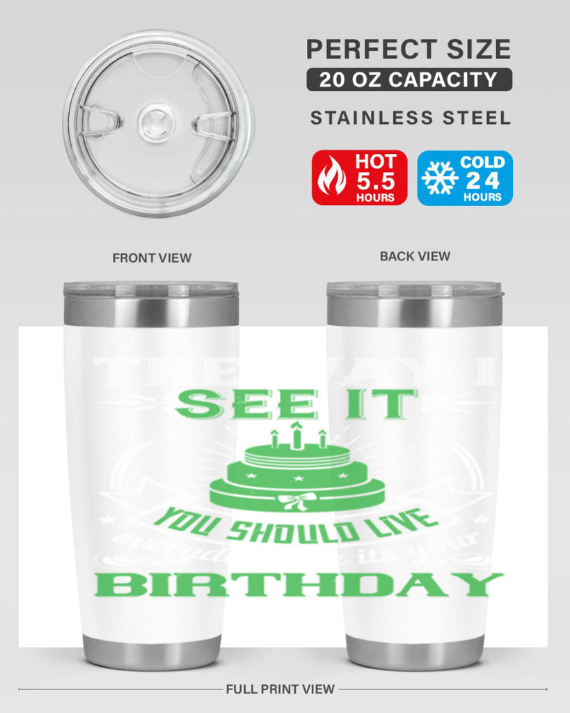 The way I see it you should live everyday like its your birthday Style 33#- birthday- tumbler