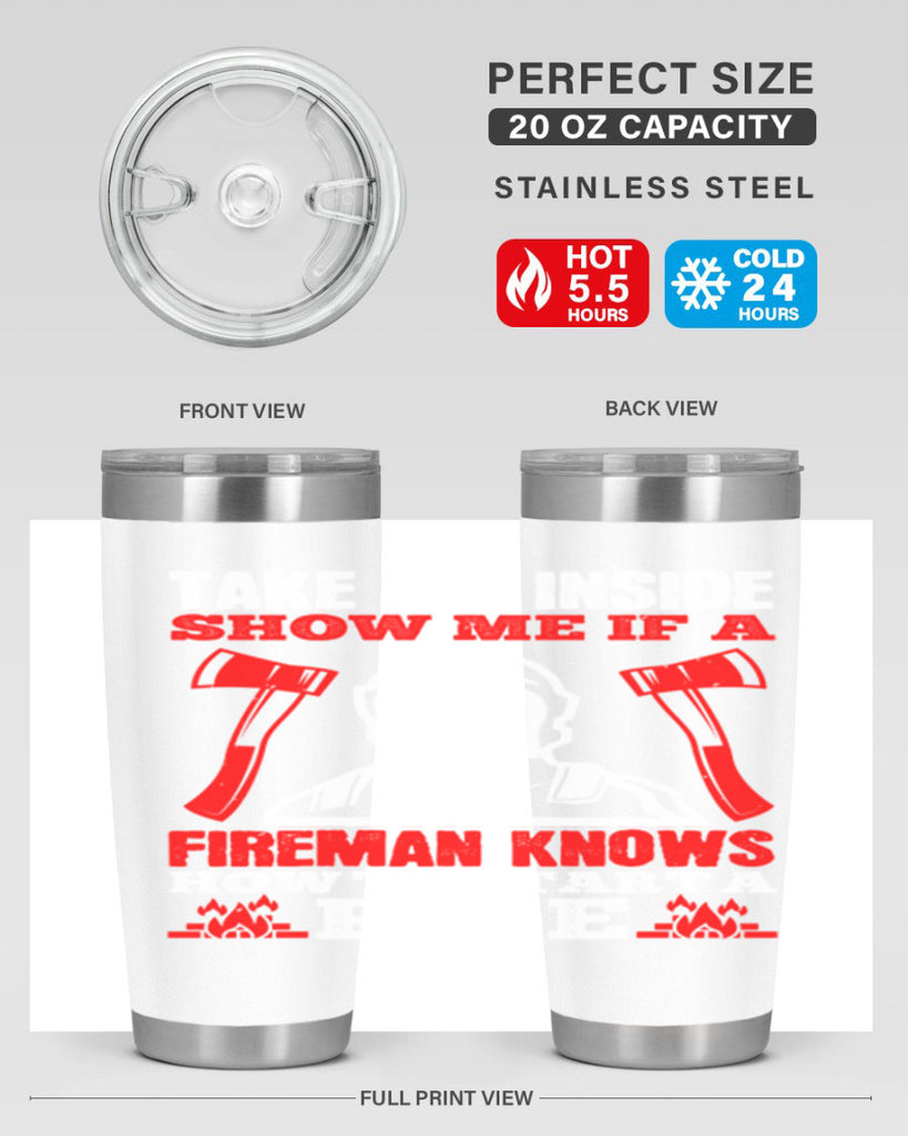 take me inside show me if a fireman knows how to starta fire Style 30#- fire fighter- tumbler