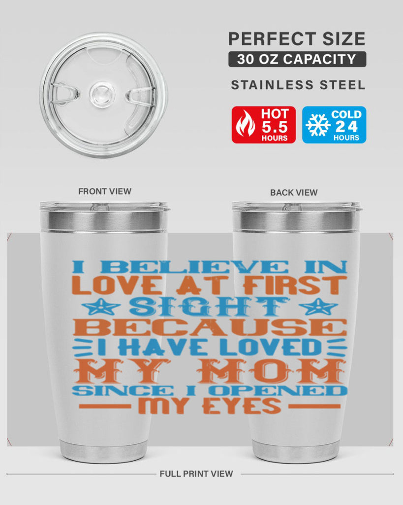 I believe in love at first sight because I have loved my mom since I opened my eyes Style 118#- baby- tumbler