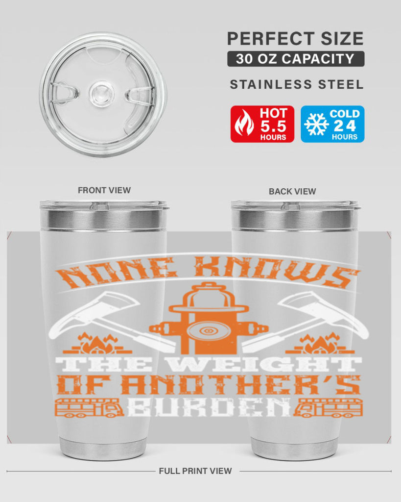 None knows the weight of another’s burden Style 46#- fire fighter- tumbler