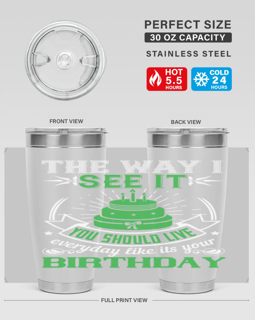 The way I see it you should live everyday like its your birthday Style 33#- birthday- tumbler