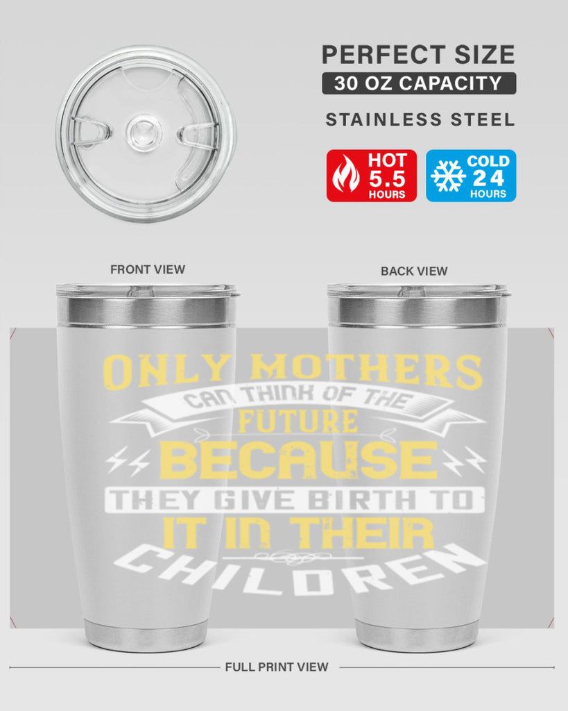 only mothers can think of the future because they give birth to it in their children 76#- mom- Tumbler