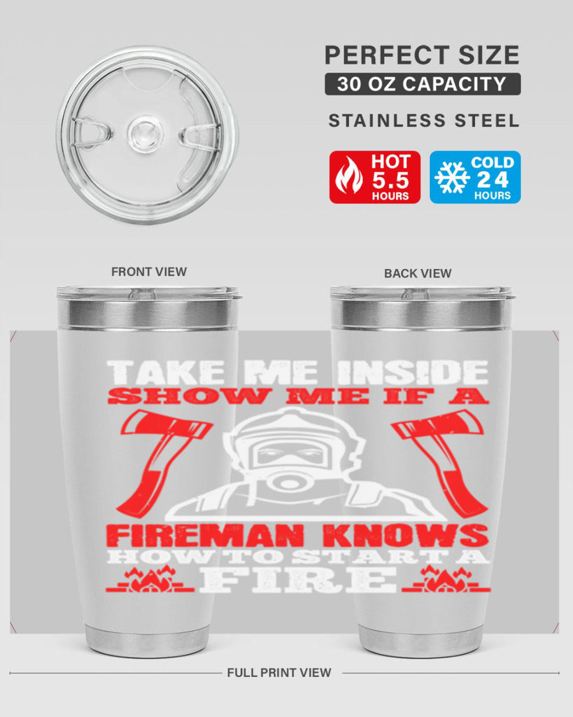 take me inside show me if a fireman knows how to starta fire Style 30#- fire fighter- tumbler