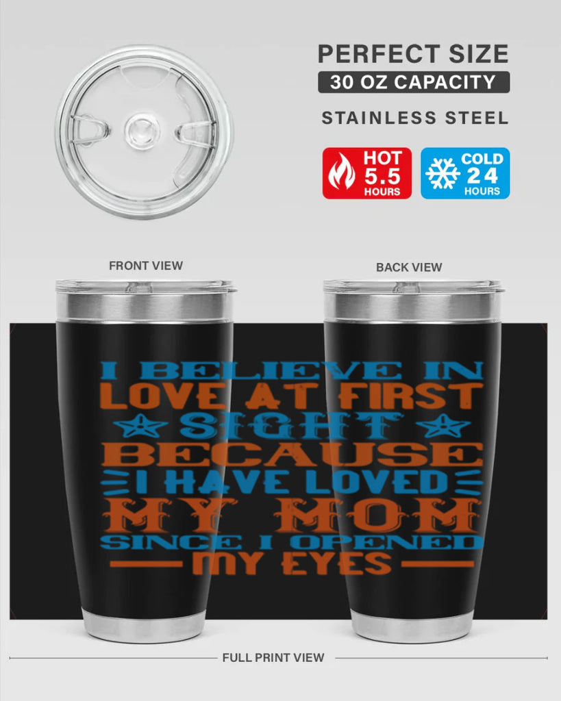 I believe in love at first sight because I have loved my mom since I opened my eyes Style 118#- baby- tumbler