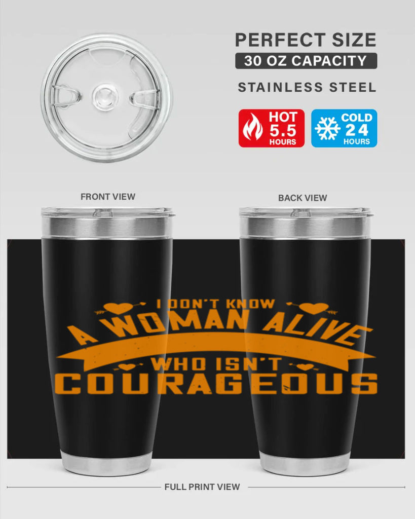 I dont know a woman alive who isnt courageous Style 59#- womens day- Tumbler