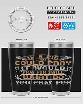 If a pig could pray it would pray for swill What do you pray for Style 54#- pig- Tumbler