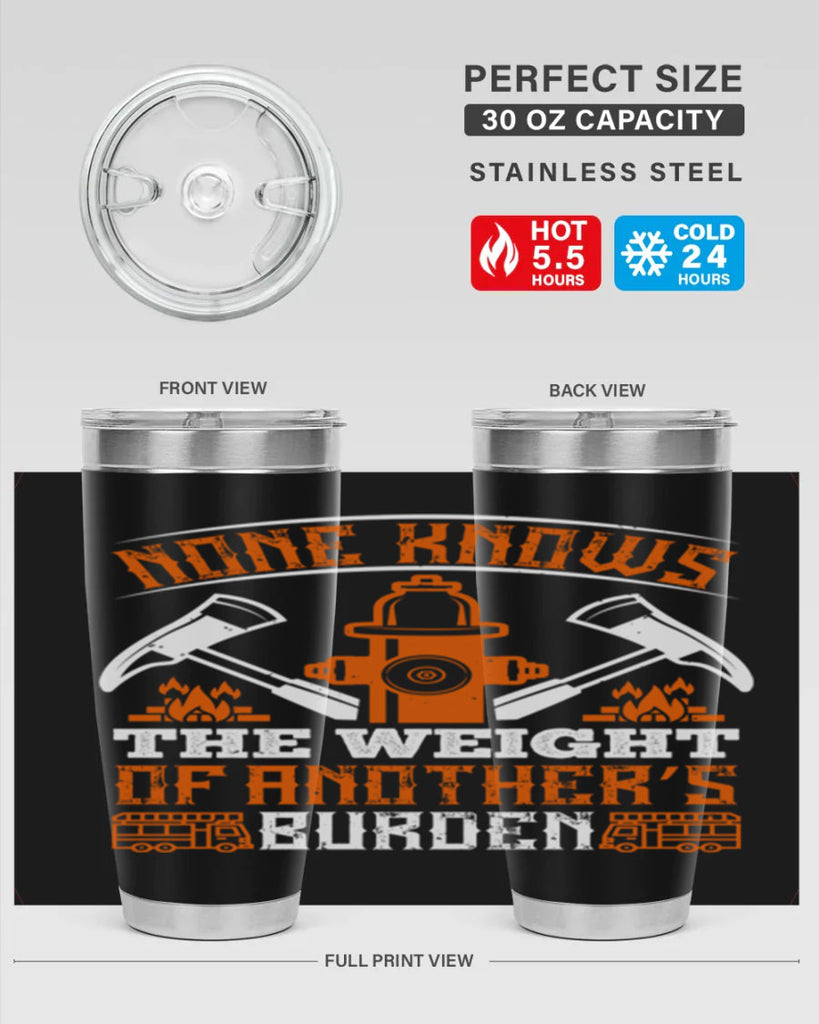 None knows the weight of another’s burden Style 46#- fire fighter- tumbler