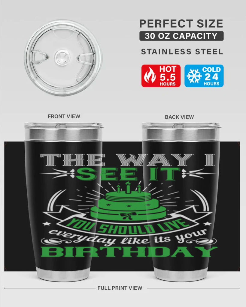 The way I see it you should live everyday like its your birthday Style 33#- birthday- tumbler