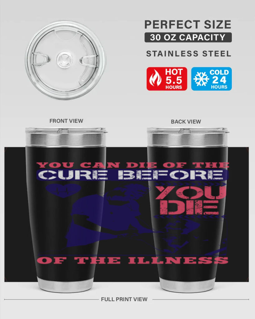 You can die of the cure before you die of the illness Style 9#- medical- tumbler