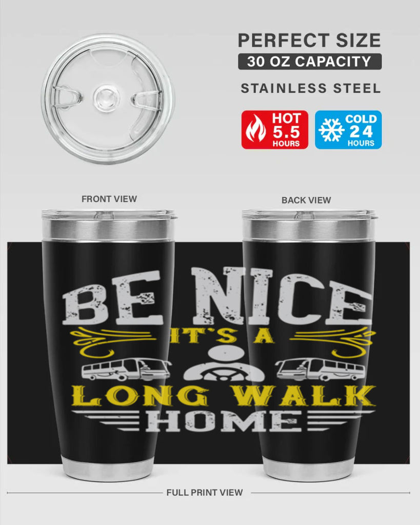 be nice its a long walk home Style 48#- bus driver- tumbler