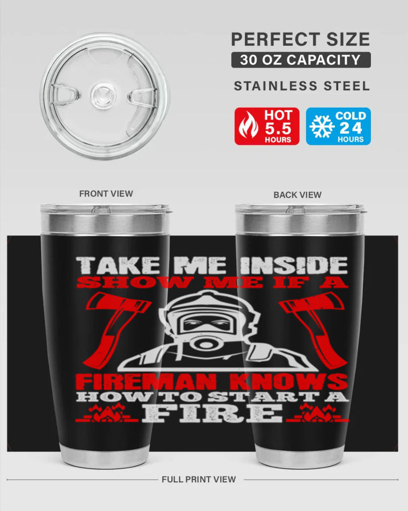 take me inside show me if a fireman knows how to starta fire Style 30#- fire fighter- tumbler