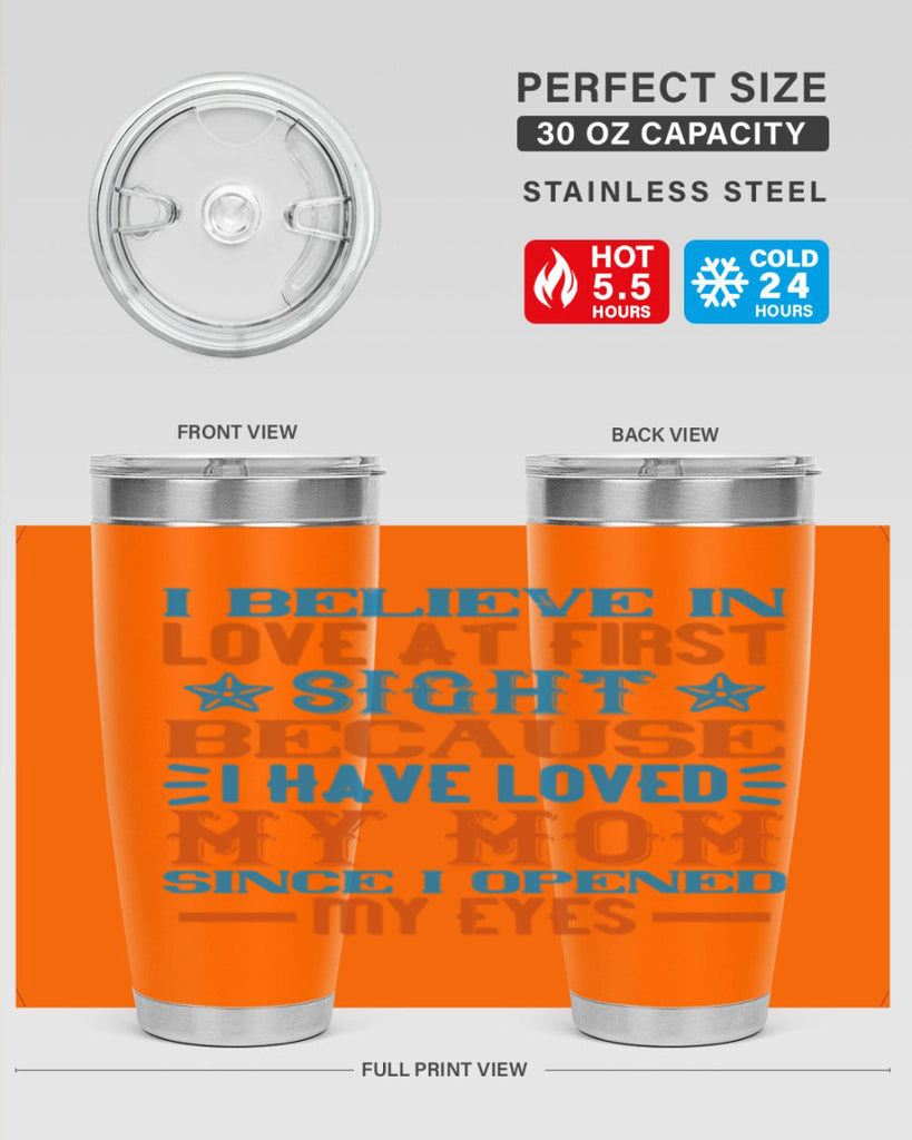 I believe in love at first sight because I have loved my mom since I opened my eyes Style 118#- baby- tumbler
