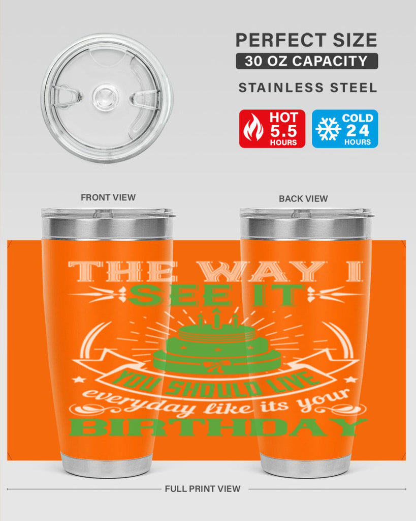 The way I see it you should live everyday like its your birthday Style 33#- birthday- tumbler