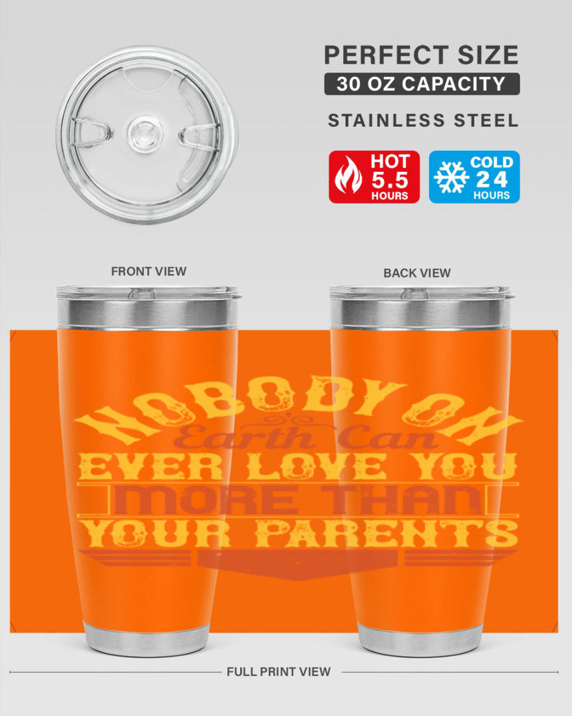 nobody on earth can ever love you more than your parents 32#- Parents Day- Tumbler