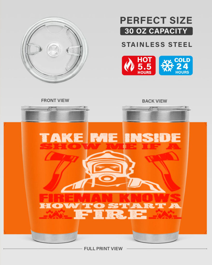 take me inside show me if a fireman knows how to starta fire Style 30#- fire fighter- tumbler