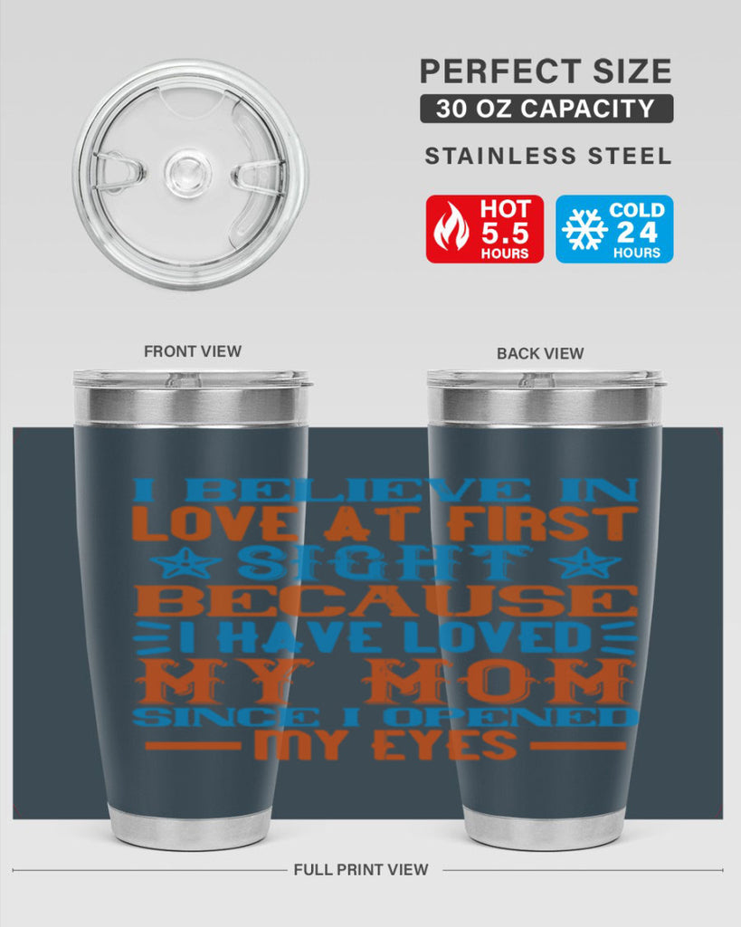 I believe in love at first sight because I have loved my mom since I opened my eyes Style 118#- baby- tumbler