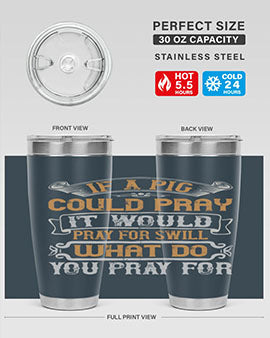 If a pig could pray it would pray for swill What do you pray for Style 54#- pig- Tumbler