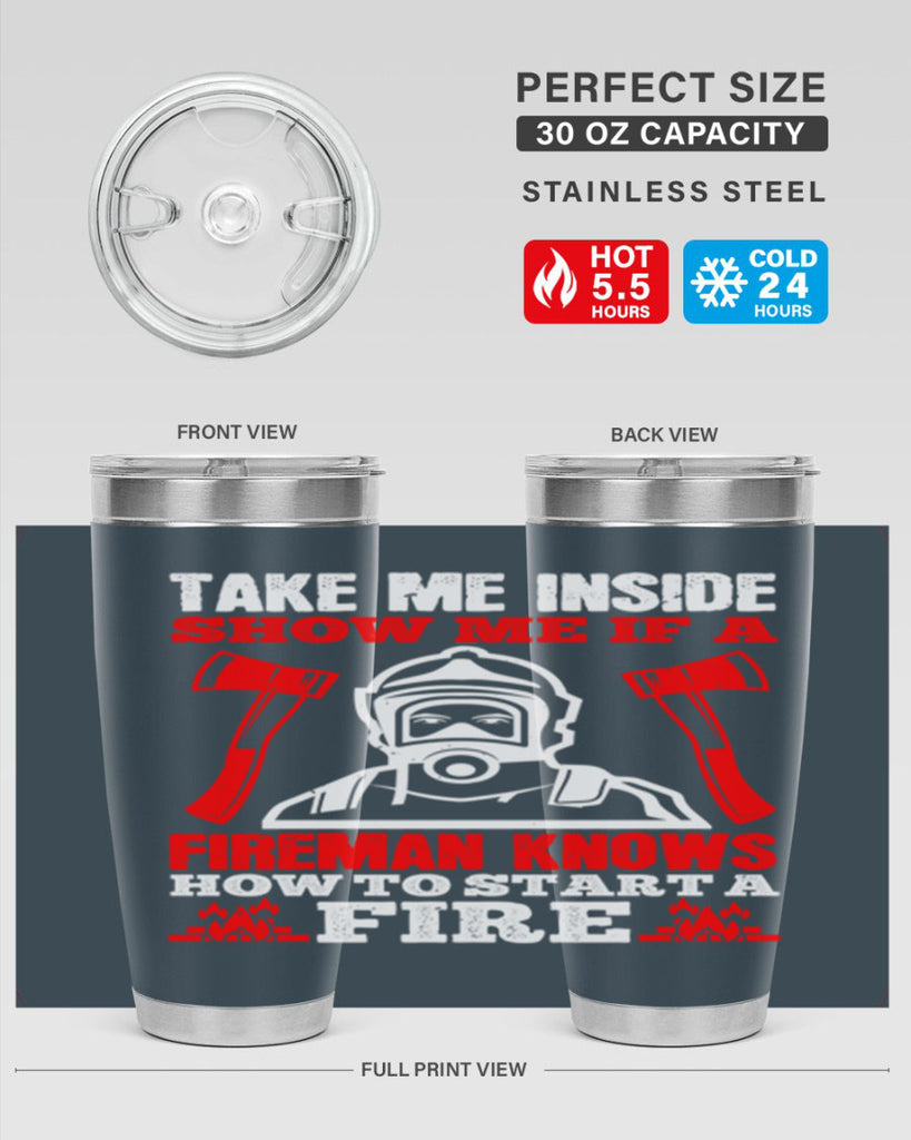 take me inside show me if a fireman knows how to starta fire Style 30#- fire fighter- tumbler