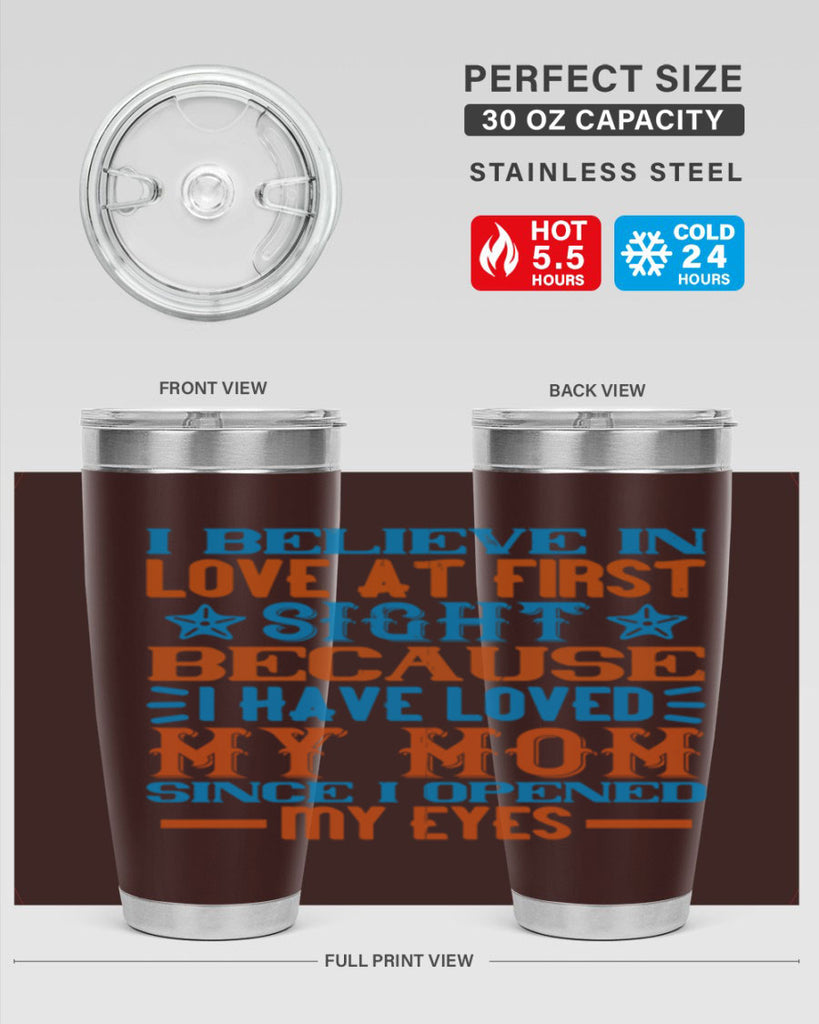 I believe in love at first sight because I have loved my mom since I opened my eyes Style 118#- baby- tumbler