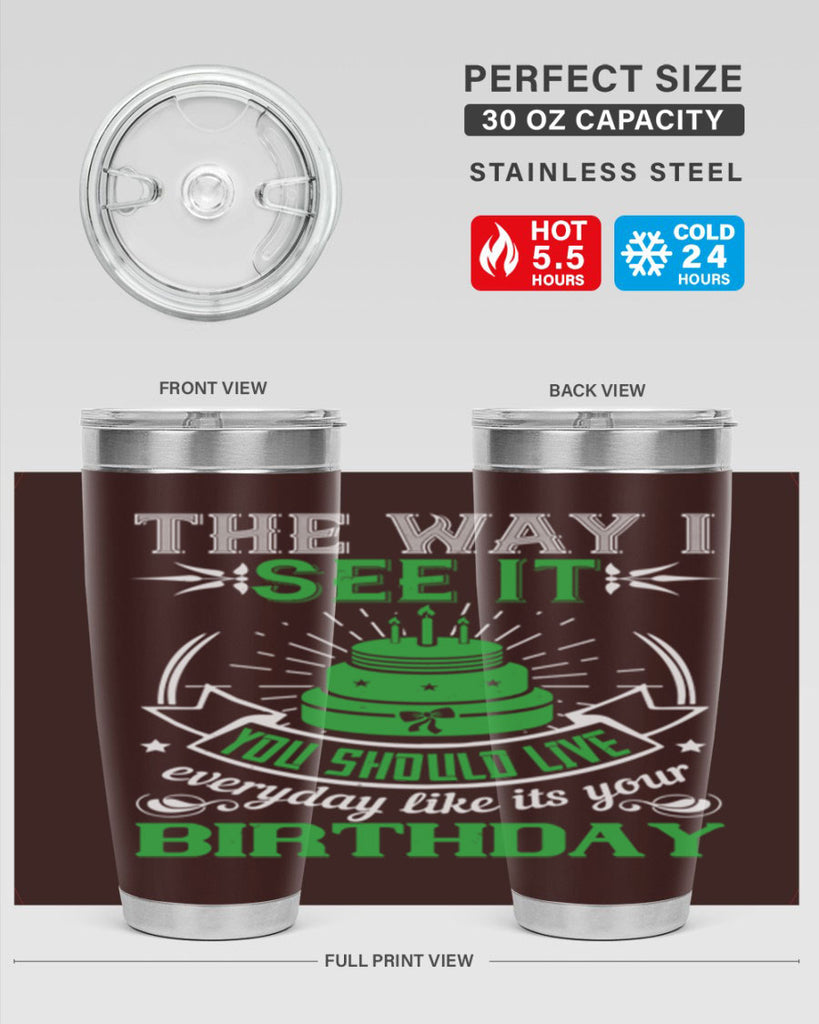 The way I see it you should live everyday like its your birthday Style 33#- birthday- tumbler