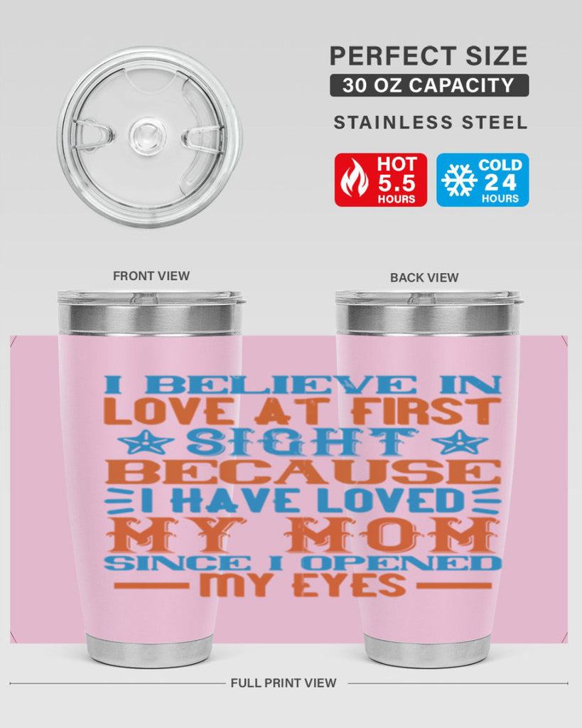 I believe in love at first sight because I have loved my mom since I opened my eyes Style 118#- baby- tumbler