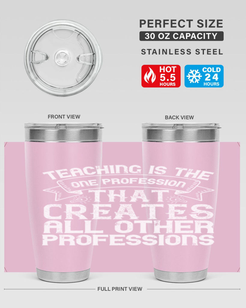 Teaching is the one profession that creates all other professions Style 7#- teacher- tumbler