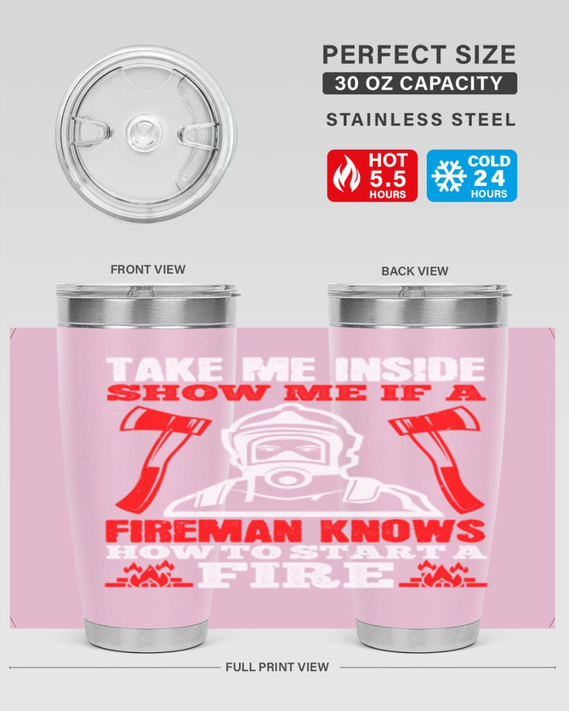 take me inside show me if a fireman knows how to starta fire Style 30#- fire fighter- tumbler