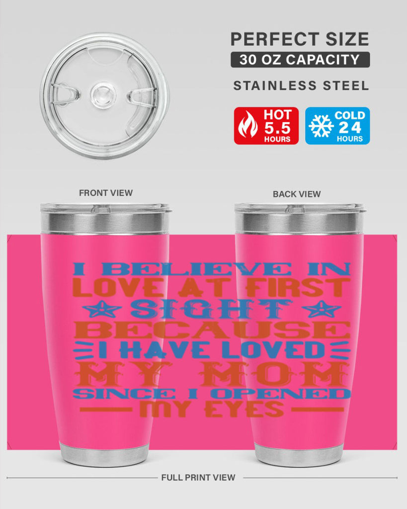 I believe in love at first sight because I have loved my mom since I opened my eyes Style 118#- baby- tumbler