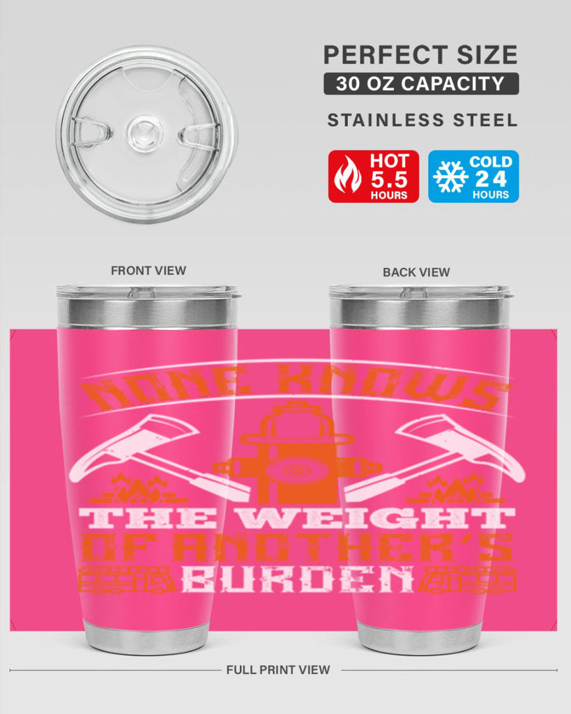 None knows the weight of another’s burden Style 46#- fire fighter- tumbler