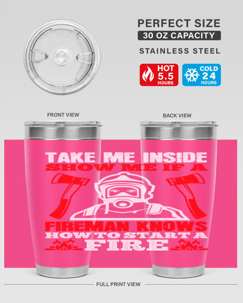 take me inside show me if a fireman knows how to starta fire Style 30#- fire fighter- tumbler