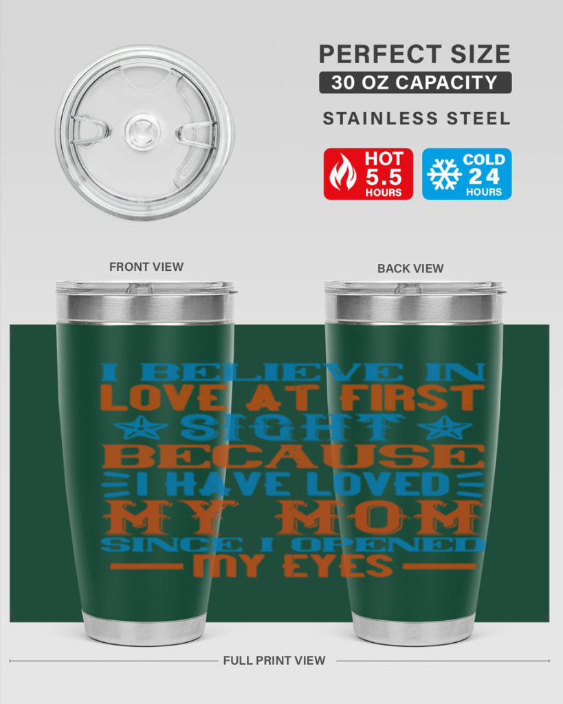 I believe in love at first sight because I have loved my mom since I opened my eyes Style 118#- baby- tumbler