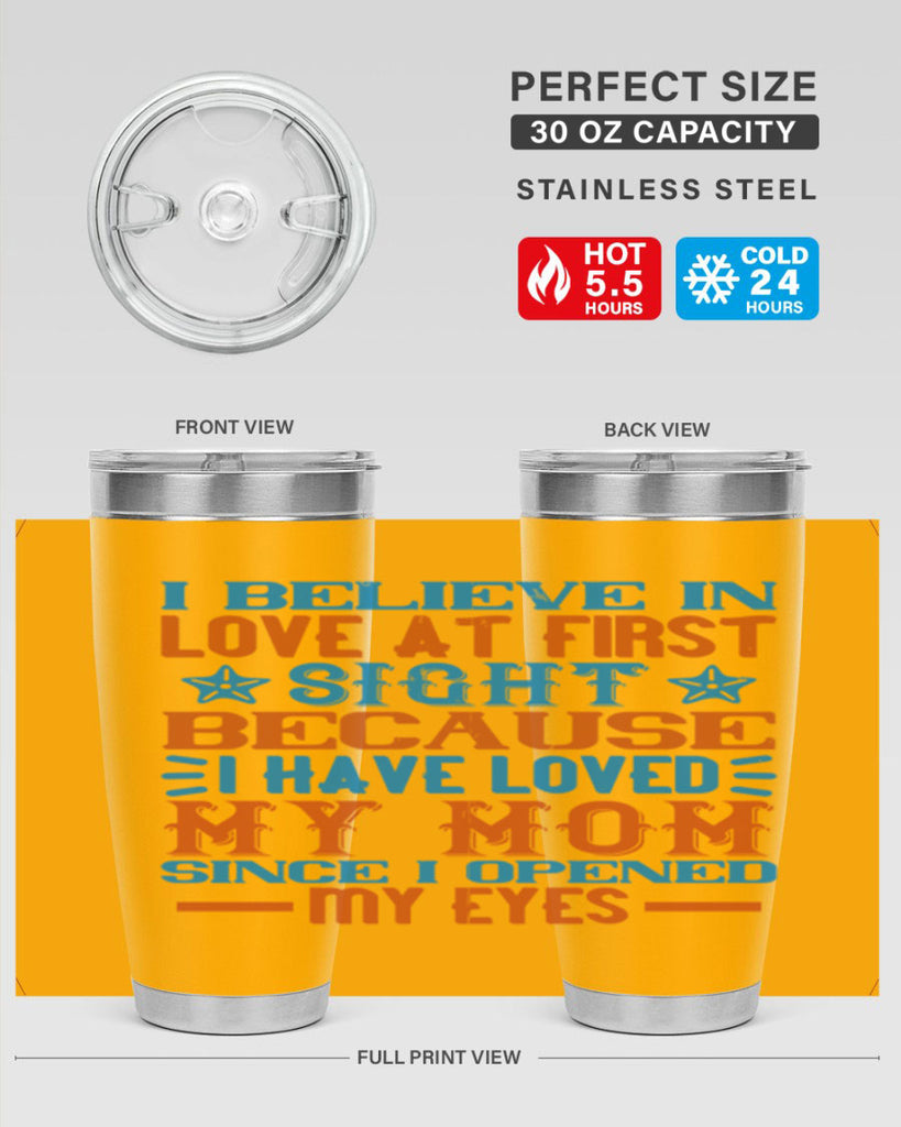 I believe in love at first sight because I have loved my mom since I opened my eyes Style 118#- baby- tumbler