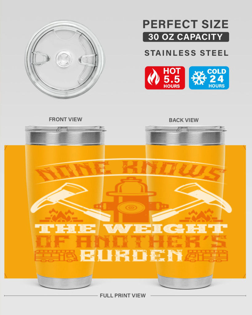 None knows the weight of another’s burden Style 46#- fire fighter- tumbler