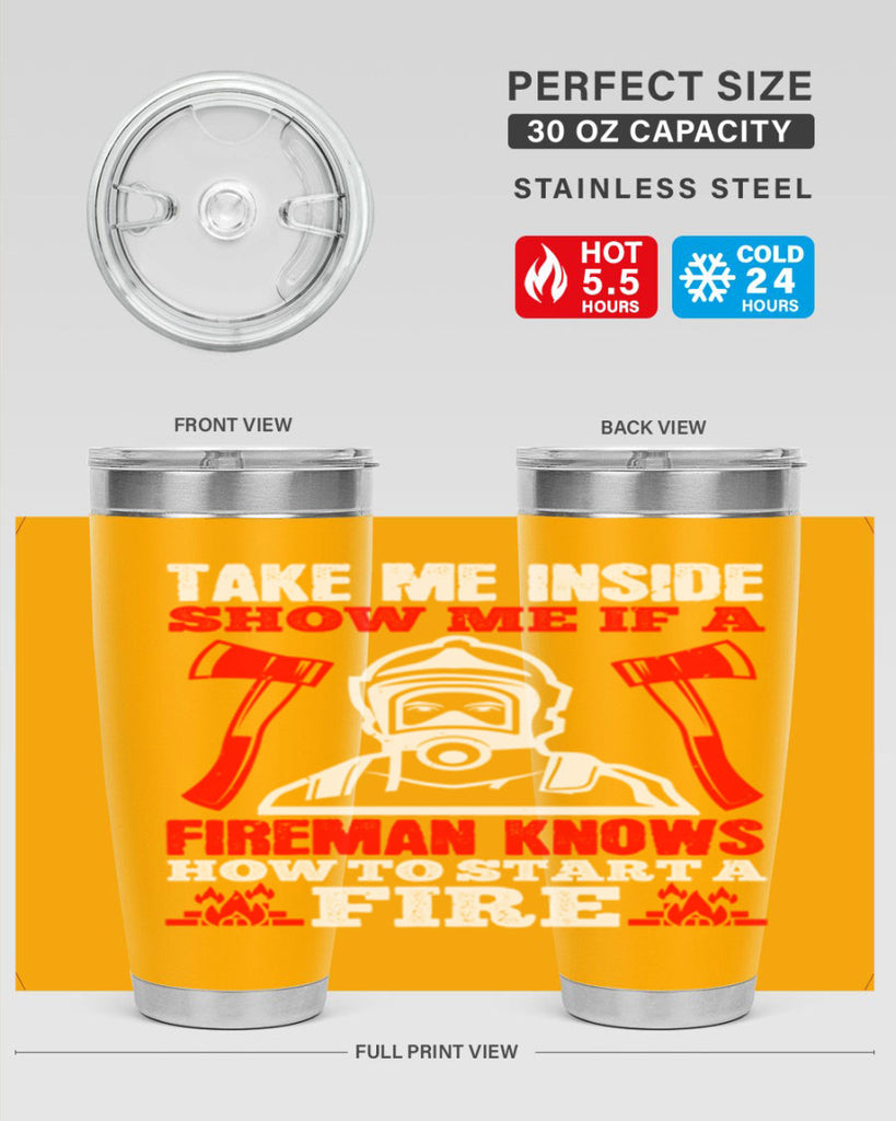 take me inside show me if a fireman knows how to starta fire Style 30#- fire fighter- tumbler