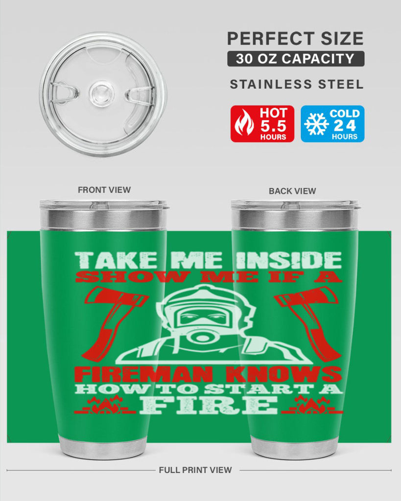 take me inside show me if a fireman knows how to starta fire Style 30#- fire fighter- tumbler