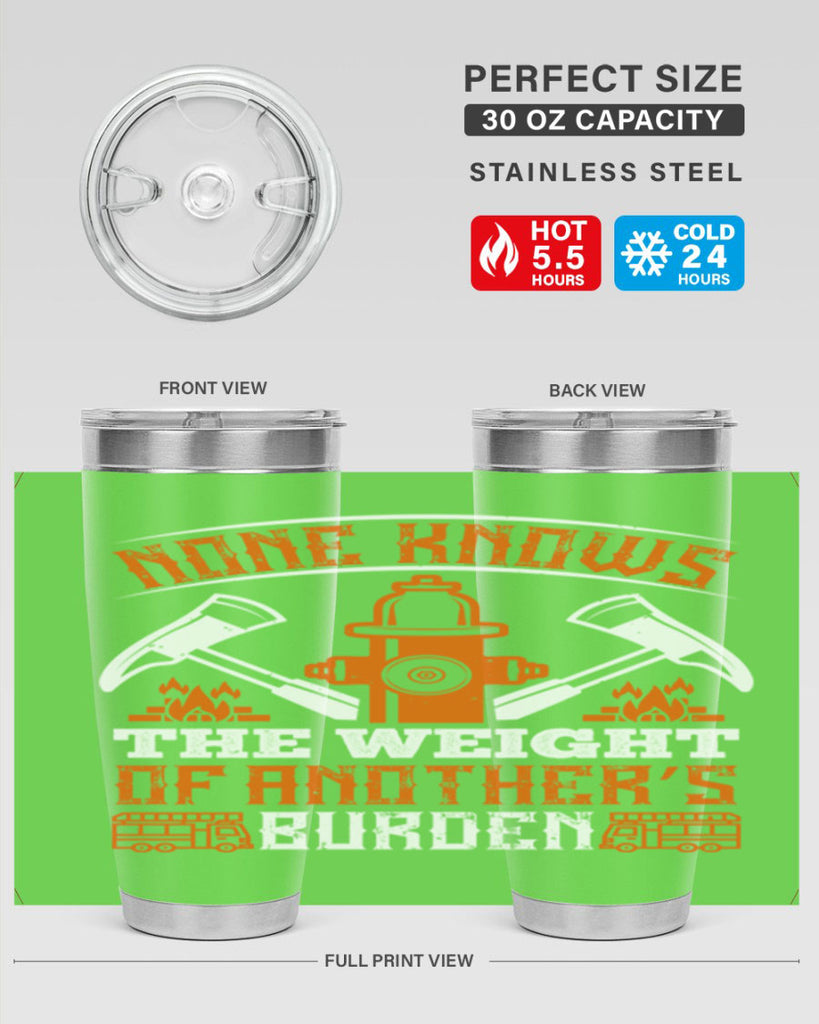 None knows the weight of another’s burden Style 46#- fire fighter- tumbler