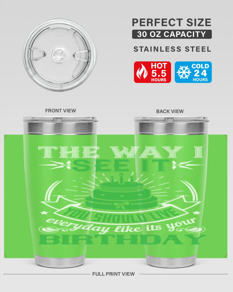 The way I see it you should live everyday like its your birthday Style 33#- birthday- tumbler